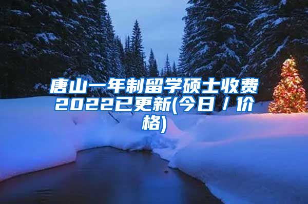 唐山一年制留学硕士收费2022已更新(今日／价格)