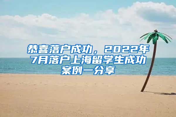 恭喜落户成功，2022年7月落户上海留学生成功案例一分享