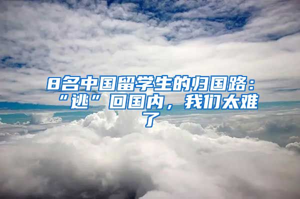 8名中国留学生的归国路：“逃”回国内，我们太难了