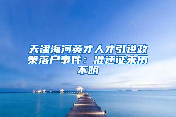 天津海河英才人才引进政策落户事件：准迁证来历不明