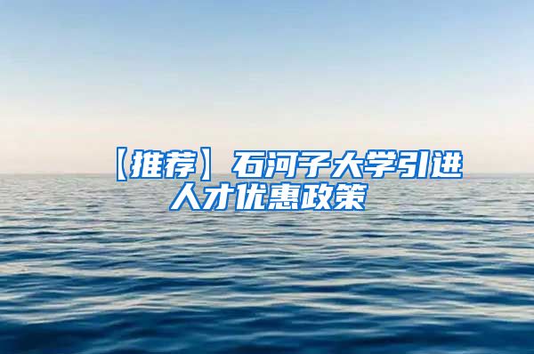 【推荐】石河子大学引进人才优惠政策