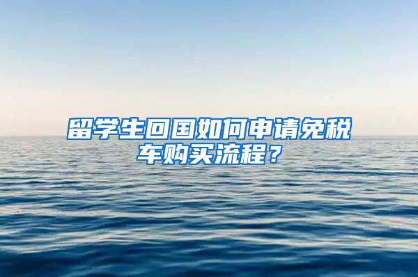 留学生回国如何申请免税车购买流程？