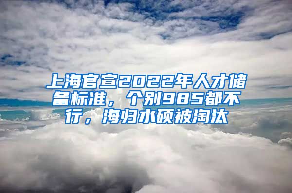 上海官宣2022年人才储备标准，个别985都不行，海归水硕被淘汰