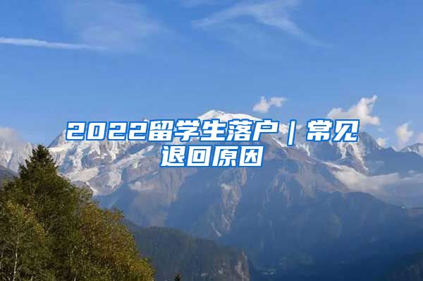 2022留学生落户｜常见退回原因