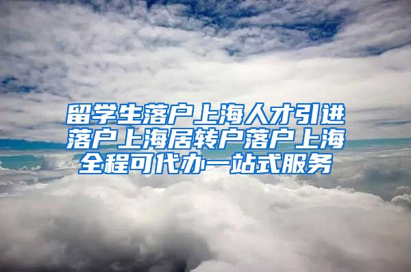 留学生落户上海人才引进落户上海居转户落户上海全程可代办一站式服务