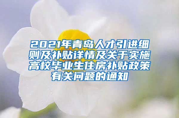 2021年青岛人才引进细则及补贴详情及关于实施高校毕业生住房补贴政策有关问题的通知