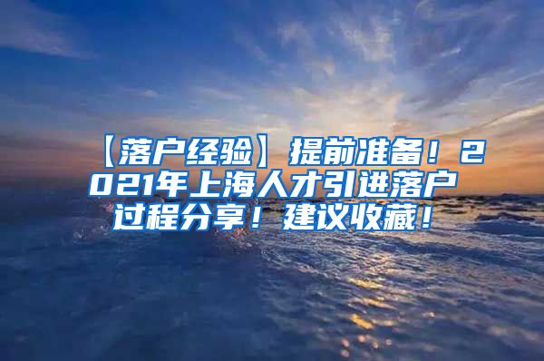 【落户经验】提前准备！2021年上海人才引进落户过程分享！建议收藏！