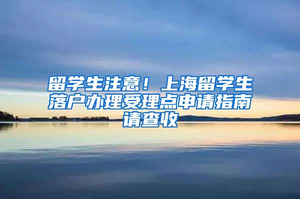 留学生注意！上海留学生落户办理受理点申请指南请查收