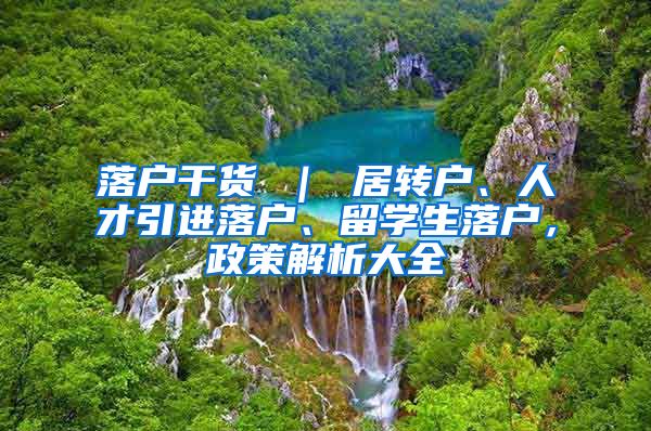 落户干货 ｜ 居转户、人才引进落户、留学生落户，政策解析大全