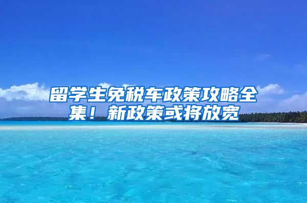 留学生免税车政策攻略全集！新政策或将放宽