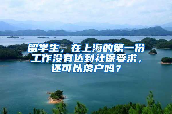 留学生，在上海的第一份工作没有达到社保要求，还可以落户吗？