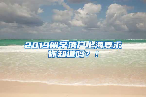 2019留学落户上海要求你知道吗？！