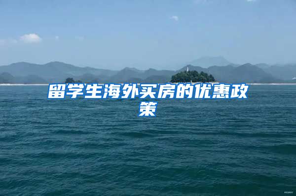 留学生海外买房的优惠政策