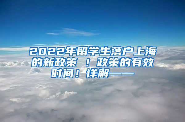 2022年留学生落户上海的新政策 ！政策的有效时间！详解——