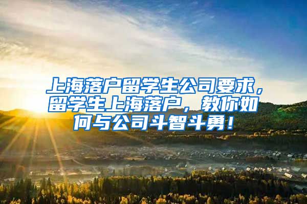 上海落户留学生公司要求，留学生上海落户，教你如何与公司斗智斗勇！