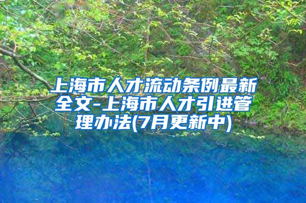 上海市人才流动条例最新全文-上海市人才引进管理办法(7月更新中)