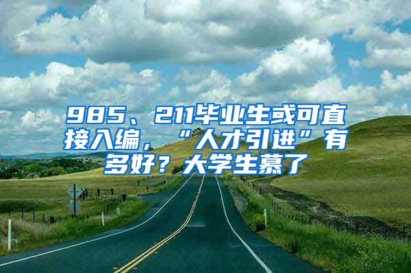 985、211毕业生或可直接入编，“人才引进”有多好？大学生慕了