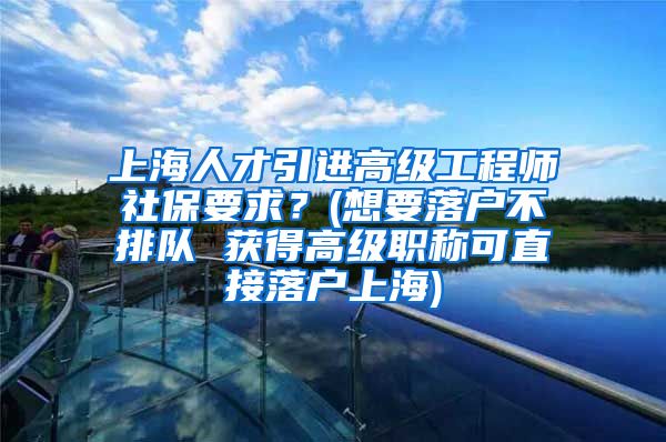 上海人才引进高级工程师社保要求？(想要落户不排队 获得高级职称可直接落户上海)