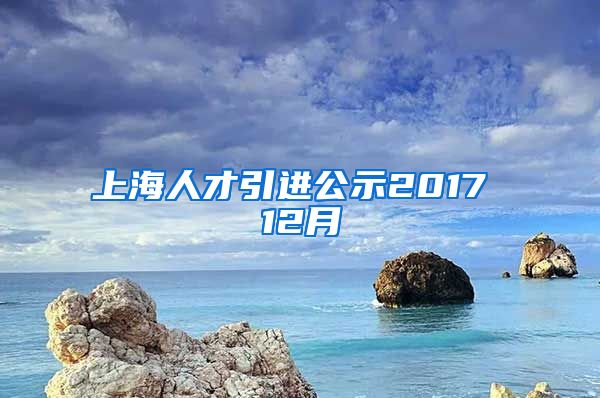 上海人才引进公示2017 12月