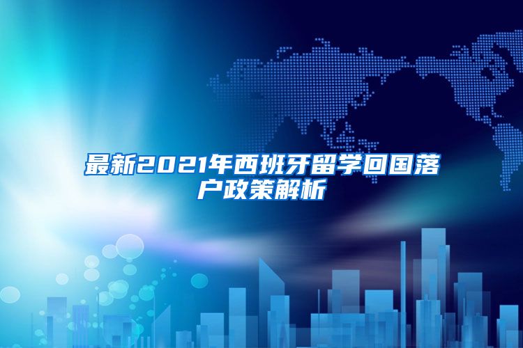 最新2021年西班牙留学回国落户政策解析