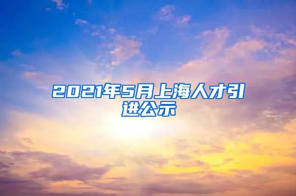 2021年5月上海人才引进公示