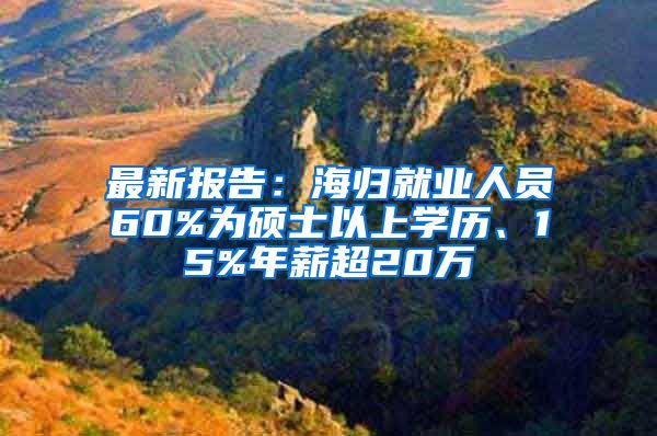 最新报告：海归就业人员60%为硕士以上学历、15%年薪超20万