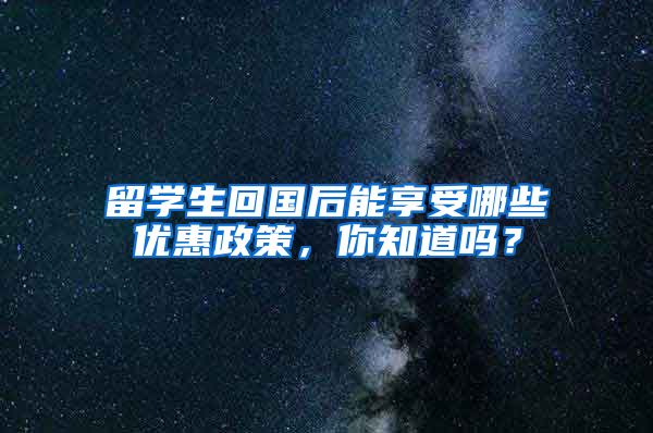 留学生回国后能享受哪些优惠政策，你知道吗？