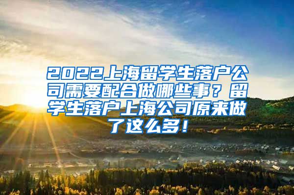 2022上海留学生落户公司需要配合做哪些事？留学生落户上海公司原来做了这么多！