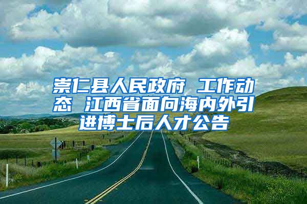 崇仁县人民政府 工作动态 江西省面向海内外引进博士后人才公告