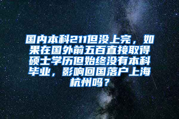 国内本科211但没上完，如果在国外前五百直接取得硕士学历但始终没有本科毕业，影响回国落户上海杭州吗？