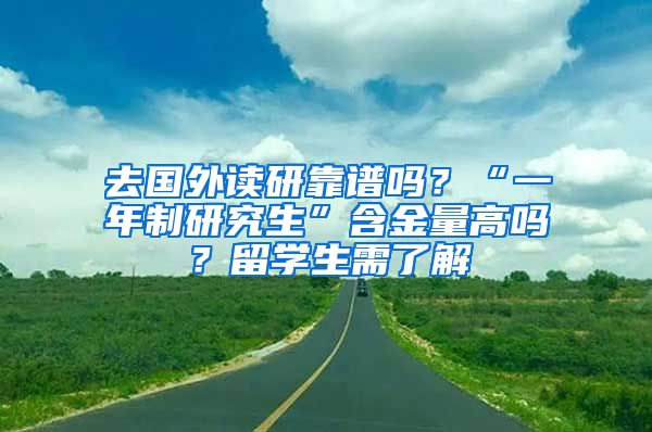 去国外读研靠谱吗？“一年制研究生”含金量高吗？留学生需了解