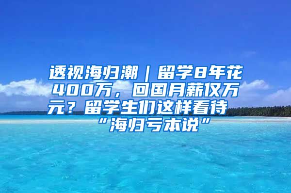 透视海归潮｜留学8年花400万，回国月薪仅万元？留学生们这样看待“海归亏本说”