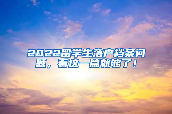 2022留学生落户档案问题，看这一篇就够了！