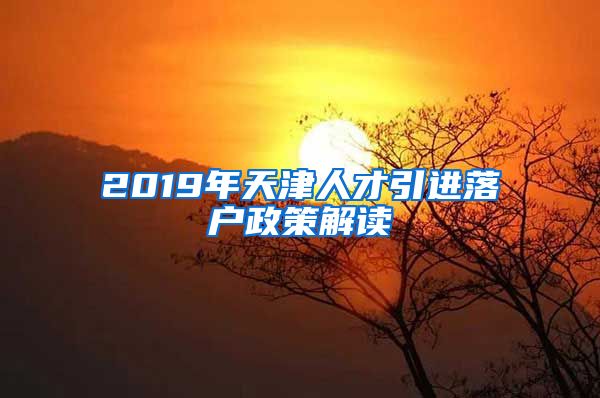 2019年天津人才引进落户政策解读