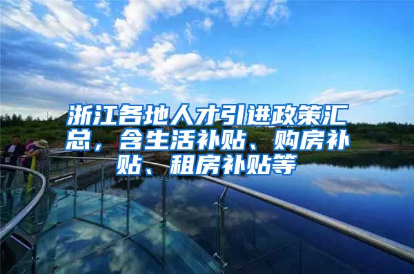 浙江各地人才引进政策汇总，含生活补贴、购房补贴、租房补贴等