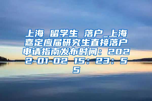 上海 留学生 落户_上海嘉定应届研究生直接落户申请指南发布时间：2022-01-02 15：23：55