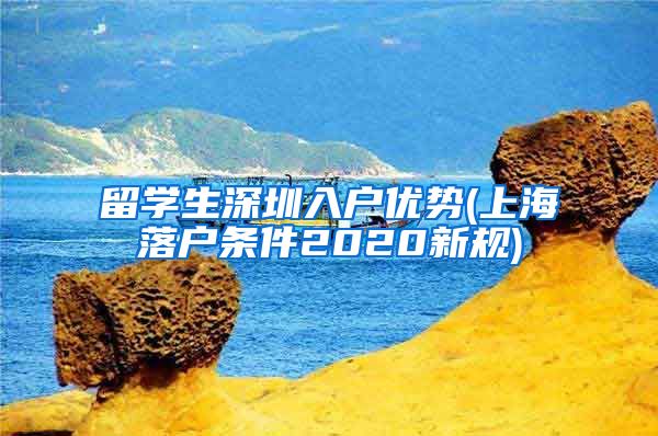 留学生深圳入户优势(上海落户条件2020新规)