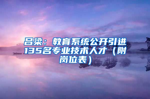 吕梁：教育系统公开引进135名专业技术人才（附岗位表）