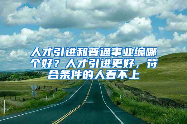 人才引进和普通事业编哪个好？人才引进更好，符合条件的人看不上