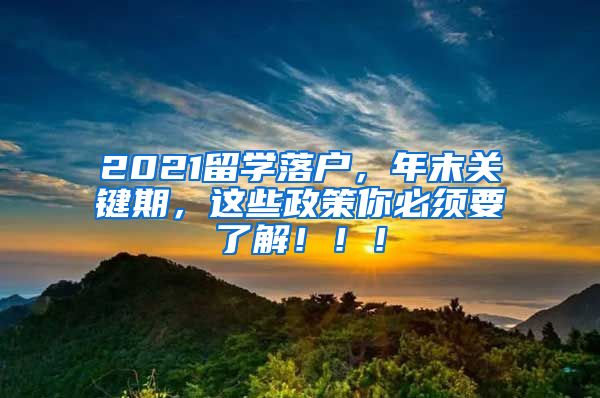 2021留学落户，年末关键期，这些政策你必须要了解！！！