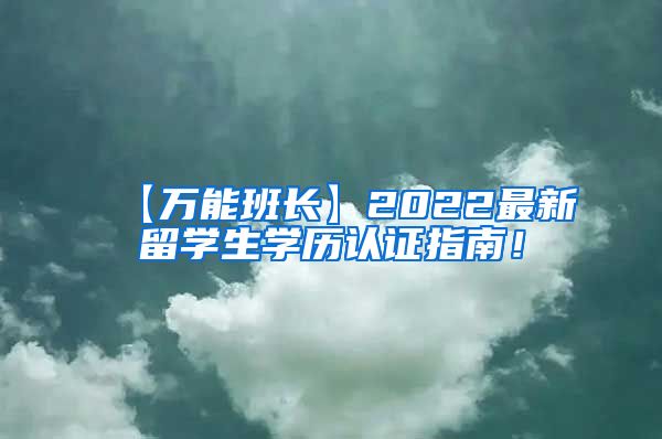 【万能班长】2022最新留学生学历认证指南！