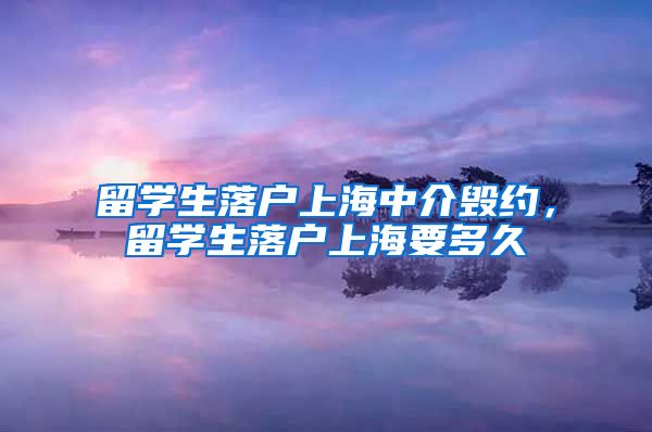 留学生落户上海中介毁约，留学生落户上海要多久