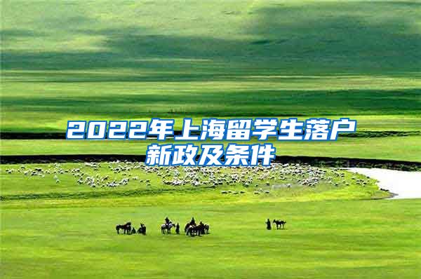 2022年上海留学生落户新政及条件