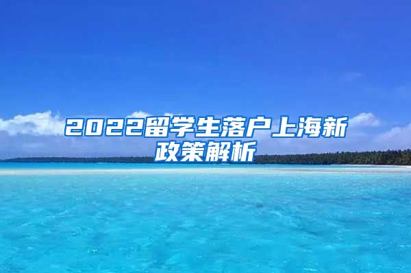 2022留学生落户上海新政策解析