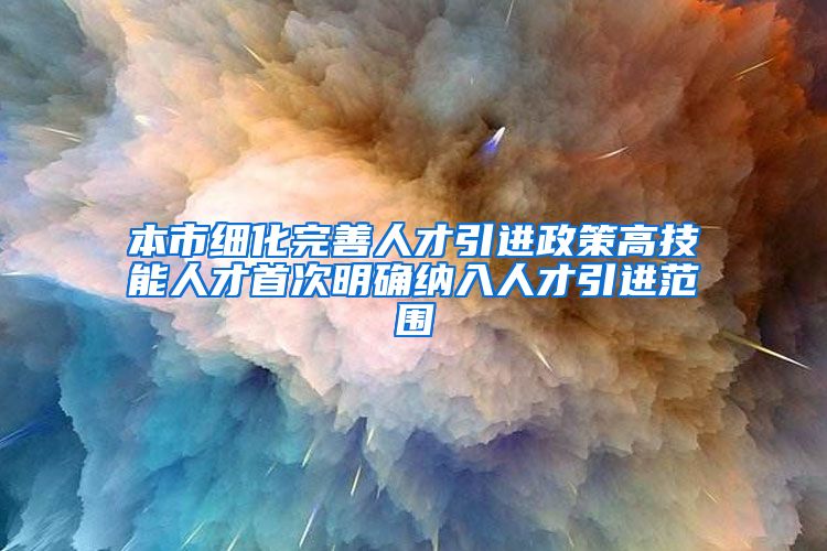 本市细化完善人才引进政策高技能人才首次明确纳入人才引进范围