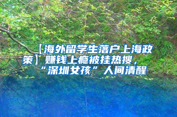 【海外留学生落户上海政策】赚钱上瘾被挂热搜，“深圳女孩”人间清醒