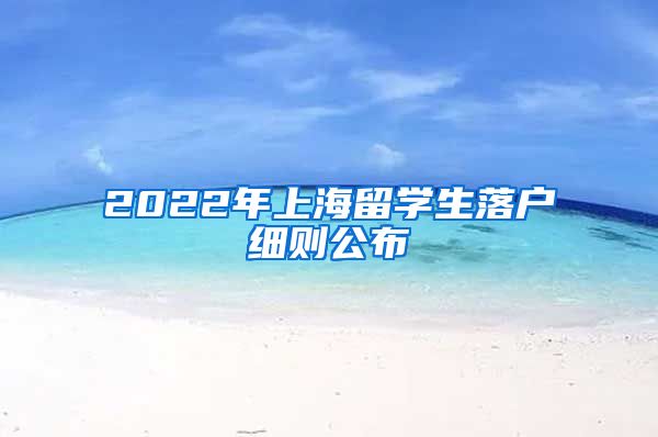 2022年上海留学生落户细则公布