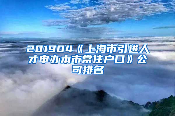 201904《上海市引进人才申办本市常住户口》公司排名