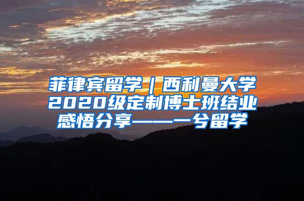 菲律宾留学｜西利曼大学2020级定制博士班结业感悟分享——一兮留学