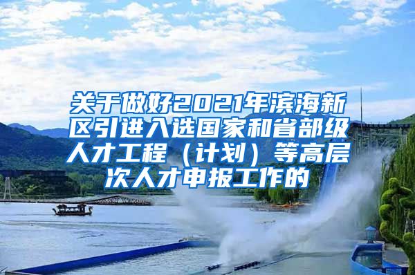 关于做好2021年滨海新区引进入选国家和省部级人才工程（计划）等高层次人才申报工作的